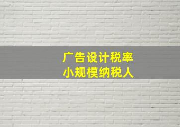 广告设计税率 小规模纳税人